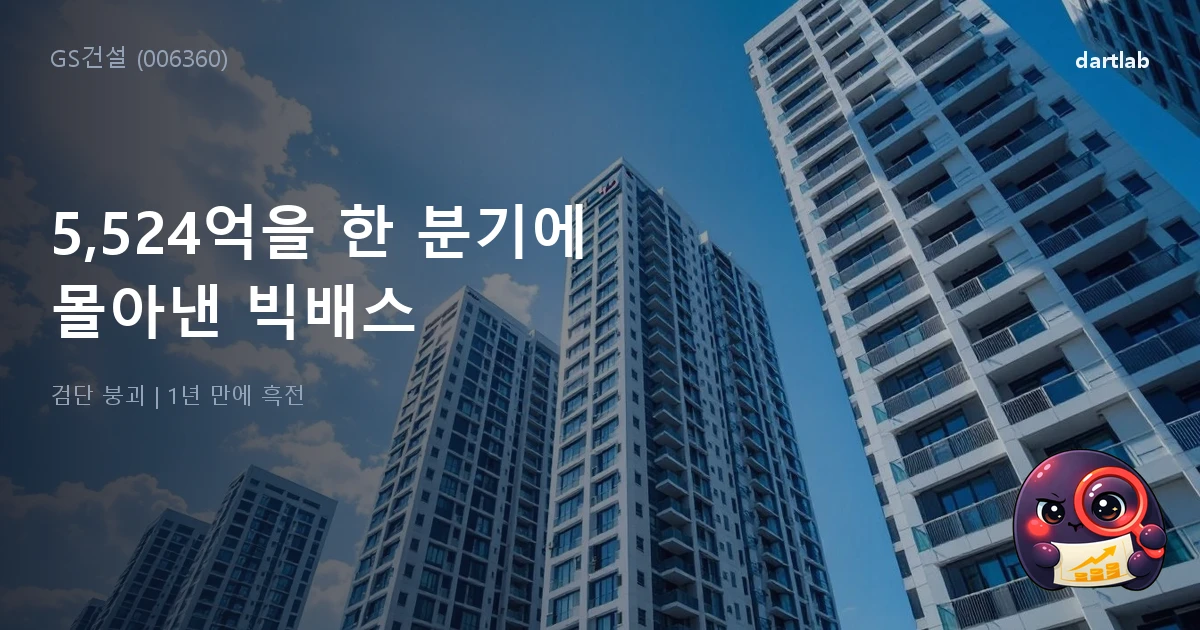 GS건설 (006360) — 5,524억 손실을 한 분기에 몰아낸 건설사의 빅배스 전략